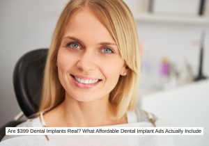 Are $399 Dental Implants Real What Affordable Dental Implants Ads Actually Include