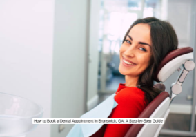 How to Book a Dental Appointment in Brunswick, GA A Step-by-Step Guide